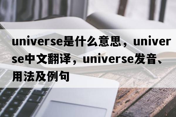 universe是什么意思，universe中文翻譯，universe發(fā)音、用法及例句