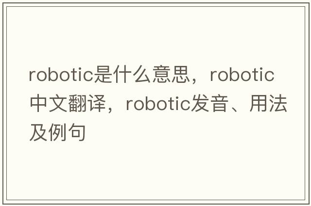 robotic是什么意思，robotic中文翻譯，robotic發(fā)音、用法及例句