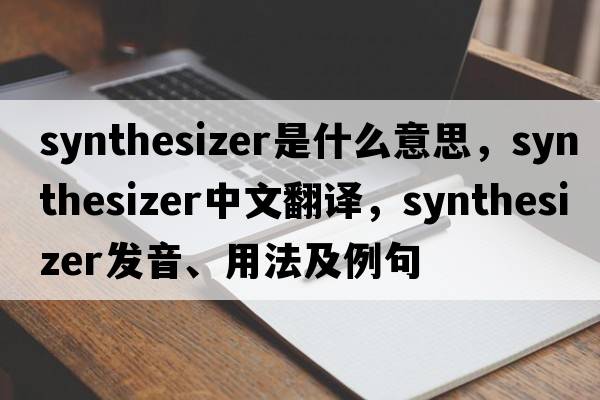 synthesizer是什么意思，synthesizer中文翻譯，synthesizer發(fā)音、用法及例句