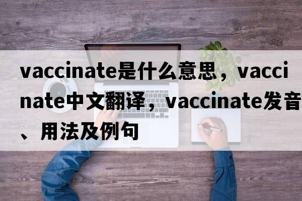 vaccinate是什么意思，vaccinate中文翻譯，vaccinate發(fā)音、用法及例句