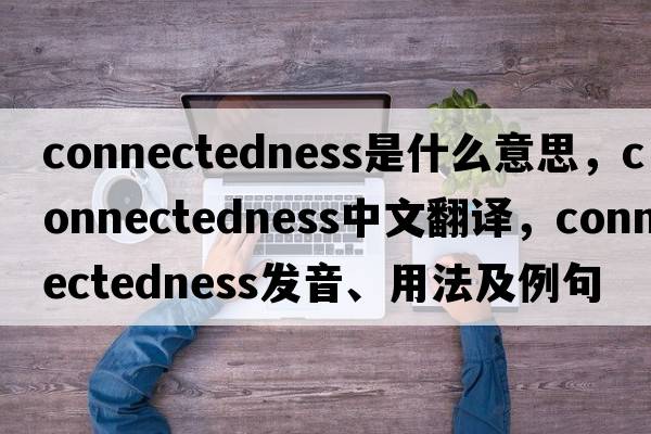 connectedness是什么意思，connectedness中文翻譯，connectedness發(fā)音、用法及例句