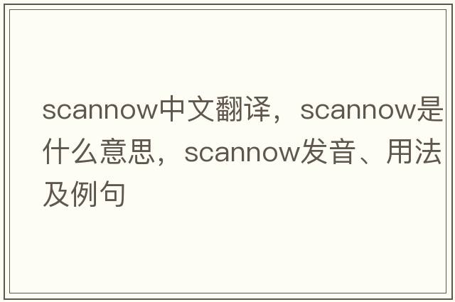 scannow中文翻譯，scannow是什么意思，scannow發(fā)音、用法及例句