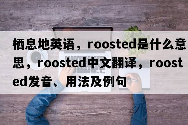 棲息地英語(yǔ)，roosted是什么意思，roosted中文翻譯，roosted發(fā)音、用法及例句