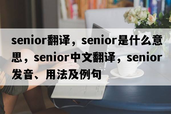 senior翻譯，senior是什么意思，senior中文翻譯，senior發(fā)音、用法及例句