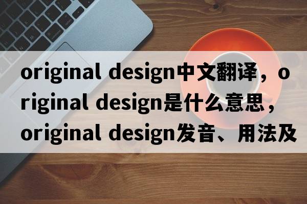 original design中文翻譯，original design是什么意思，original design發(fā)音、用法及例句