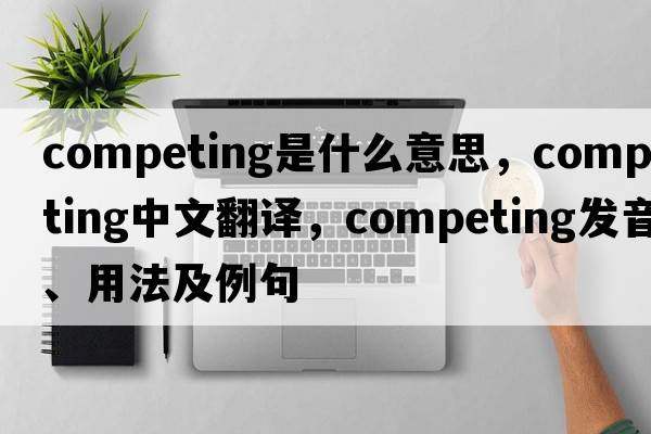 competing是什么意思，competing中文翻譯，competing發(fā)音、用法及例句