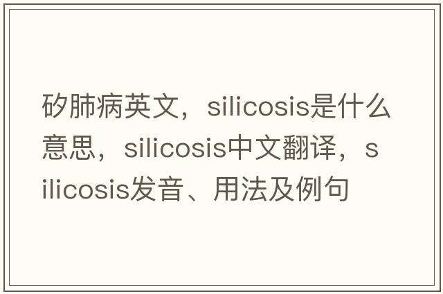 矽肺病英文，silicosis是什么意思，silicosis中文翻譯，silicosis發(fā)音、用法及例句