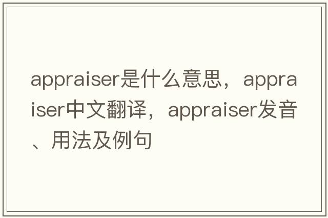 appraiser是什么意思，appraiser中文翻譯，appraiser發(fā)音、用法及例句