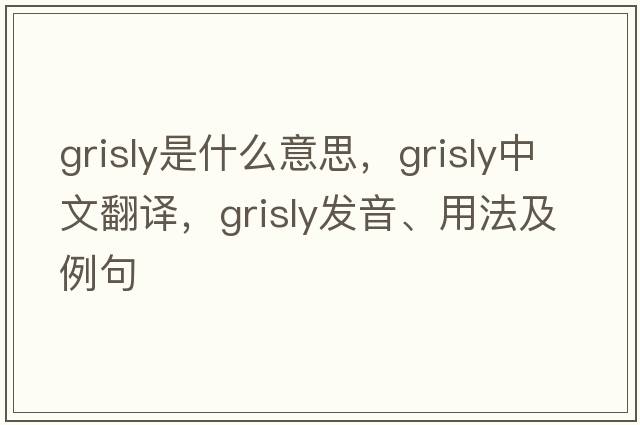 grisly是什么意思，grisly中文翻譯，grisly發(fā)音、用法及例句