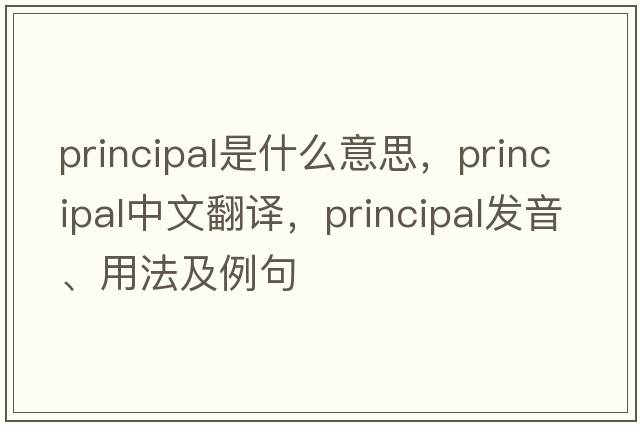 principal是什么意思，principal中文翻譯，principal發(fā)音、用法及例句