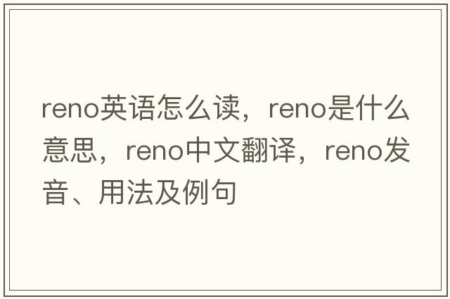 reno英語(yǔ)怎么讀，reno是什么意思，reno中文翻譯，reno發(fā)音、用法及例句