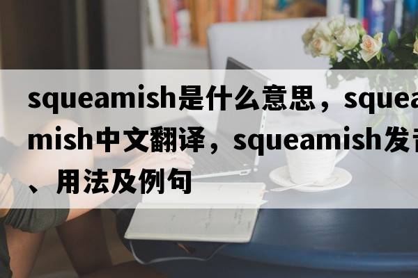 squeamish是什么意思，squeamish中文翻譯，squeamish發(fā)音、用法及例句