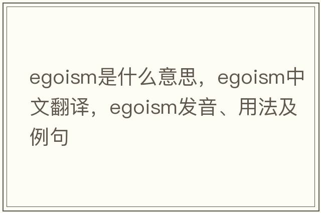 egoism是什么意思，egoism中文翻譯，egoism發(fā)音、用法及例句