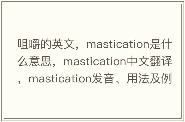 咀嚼的英文，mastication是什么意思，mastication中文翻譯，mastication發(fā)音、用法及例句