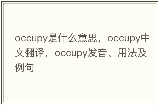 occupy是什么意思，occupy中文翻譯，occupy發(fā)音、用法及例句