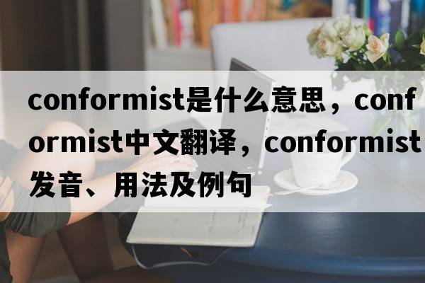 conformist是什么意思，conformist中文翻譯，conformist發(fā)音、用法及例句