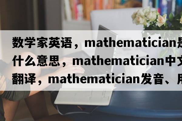數學(xué)家英語(yǔ)，mathematician是什么意思，mathematician中文翻譯，mathematician發(fā)音、用法及例句