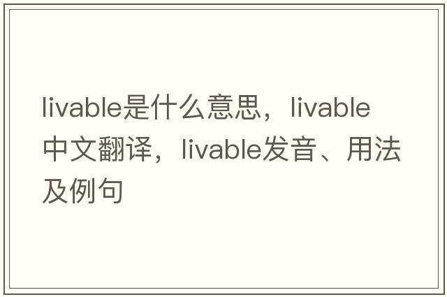 livable是什么意思，livable中文翻譯，livable發(fā)音、用法及例句