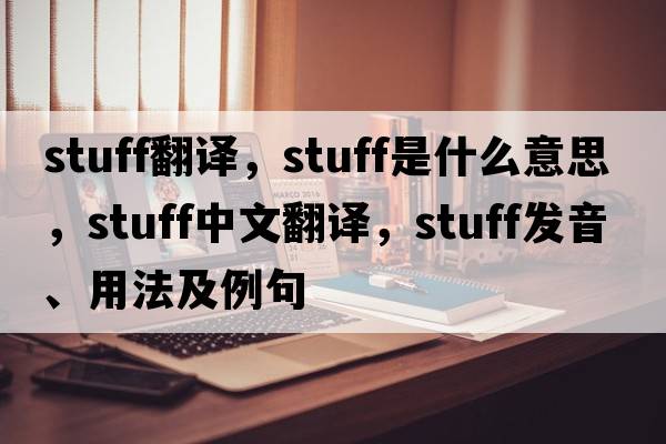 stuff翻譯，stuff是什么意思，stuff中文翻譯，stuff發(fā)音、用法及例句