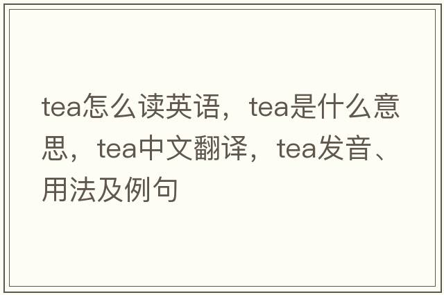tea怎么讀英語(yǔ)，tea是什么意思，tea中文翻譯，tea發(fā)音、用法及例句