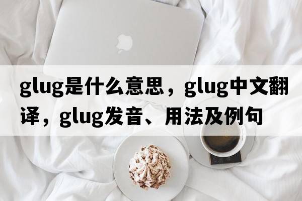 glug是什么意思，glug中文翻譯，glug發(fā)音、用法及例句