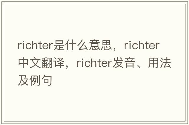 richter是什么意思，richter中文翻譯，richter發(fā)音、用法及例句
