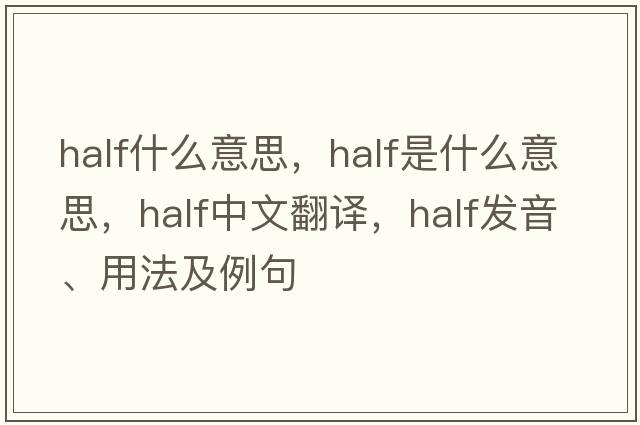 half什么意思，half是什么意思，half中文翻譯，half發(fā)音、用法及例句