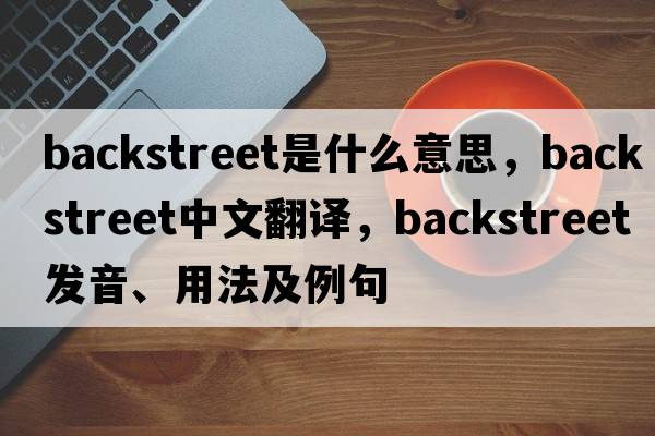 backstreet是什么意思，backstreet中文翻譯，backstreet發(fā)音、用法及例句