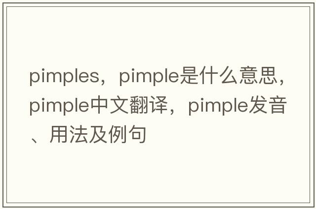 pimples，pimple是什么意思，pimple中文翻譯，pimple發(fā)音、用法及例句