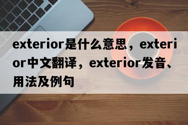 exterior是什么意思，exterior中文翻譯，exterior發(fā)音、用法及例句