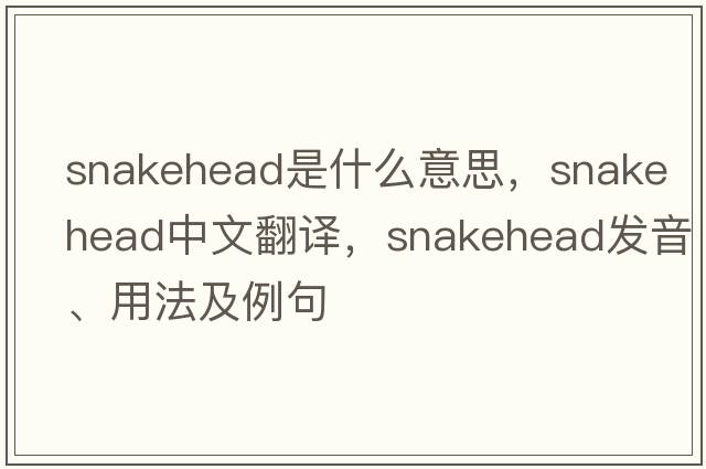 snakehead是什么意思，snakehead中文翻譯，snakehead發(fā)音、用法及例句
