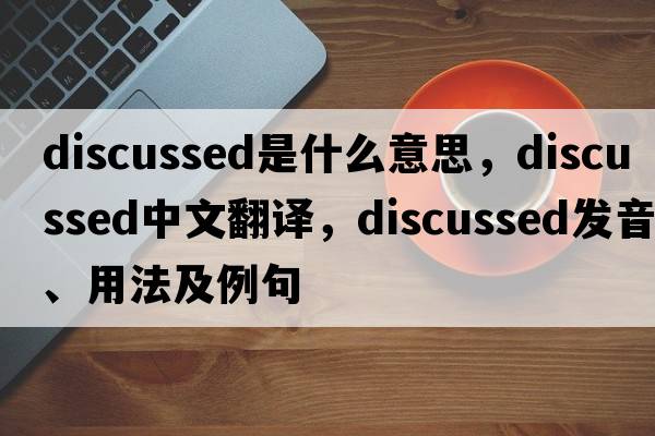 discussed是什么意思，discussed中文翻譯，discussed發(fā)音、用法及例句