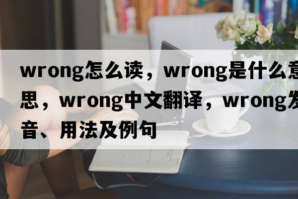 wrong怎么讀，wrong是什么意思，wrong中文翻譯，wrong發(fā)音、用法及例句