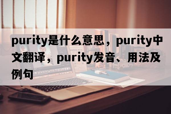 purity是什么意思，purity中文翻譯，purity發(fā)音、用法及例句