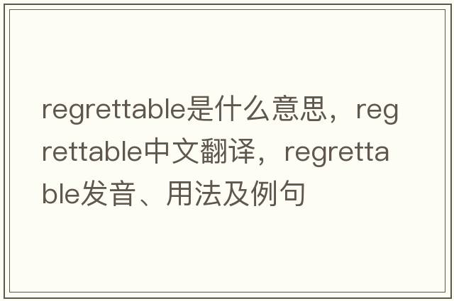 regrettable是什么意思，regrettable中文翻譯，regrettable發(fā)音、用法及例句