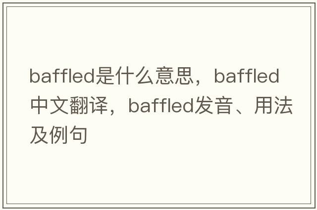 baffled是什么意思，baffled中文翻譯，baffled發(fā)音、用法及例句