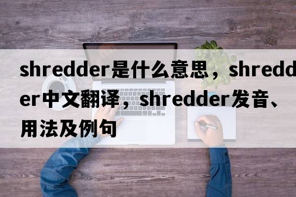 shredder是什么意思，shredder中文翻譯，shredder發(fā)音、用法及例句