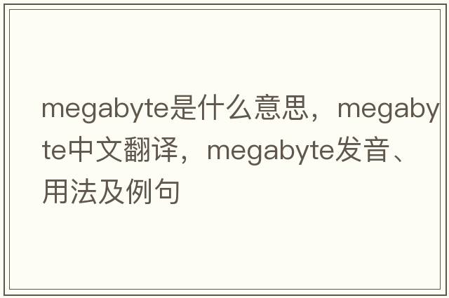 megabyte是什么意思，megabyte中文翻譯，megabyte發(fā)音、用法及例句