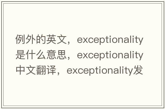 例外的英文，exceptionality是什么意思，exceptionality中文翻譯，exceptionality發(fā)音、用法及例句