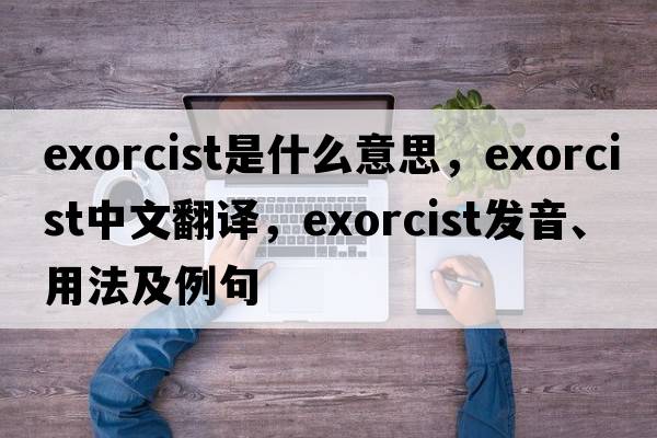 exorcist是什么意思，exorcist中文翻譯，exorcist發(fā)音、用法及例句