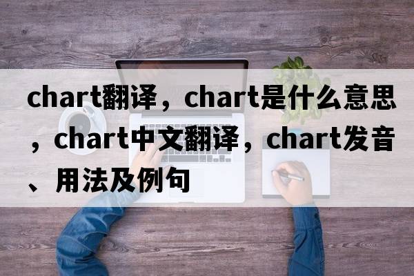 chart翻譯，chart是什么意思，chart中文翻譯，chart發(fā)音、用法及例句