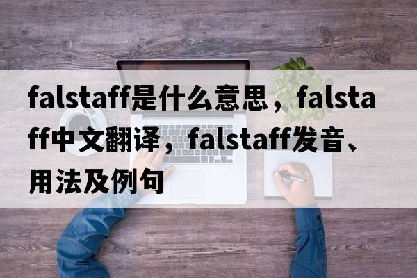 falstaff是什么意思，falstaff中文翻譯，falstaff發(fā)音、用法及例句