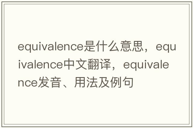 equivalence是什么意思，equivalence中文翻譯，equivalence發(fā)音、用法及例句