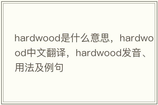 hardwood是什么意思，hardwood中文翻譯，hardwood發(fā)音、用法及例句