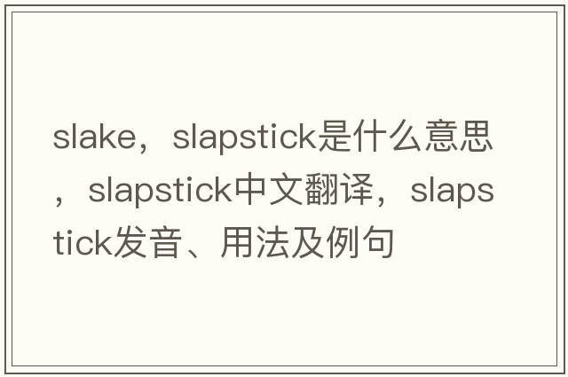 slake，slapstick是什么意思，slapstick中文翻譯，slapstick發(fā)音、用法及例句