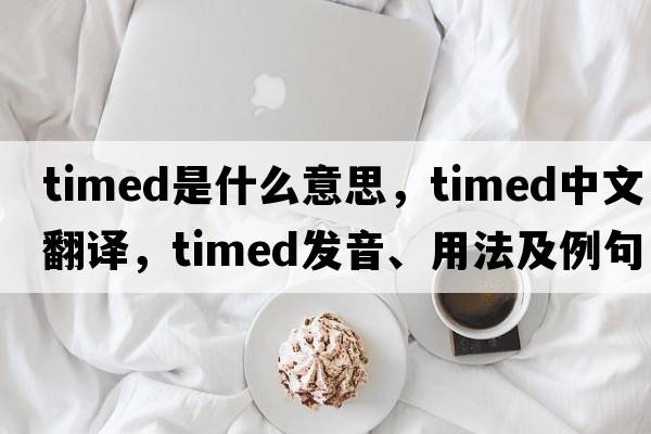 timed是什么意思，timed中文翻譯，timed發(fā)音、用法及例句