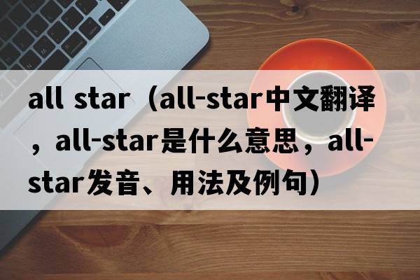 all star（all-star中文翻譯，all-star是什么意思，all-star發(fā)音、用法及例句）