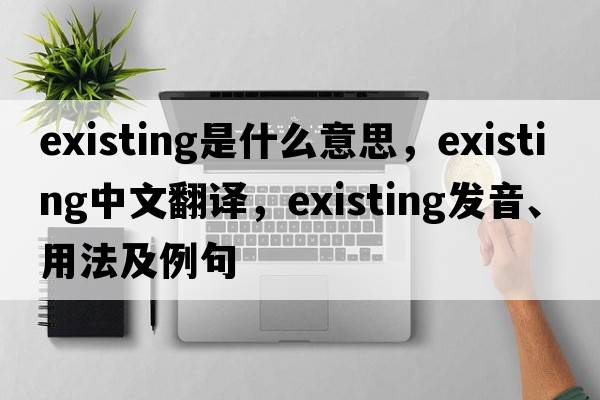existing是什么意思，existing中文翻譯，existing發(fā)音、用法及例句