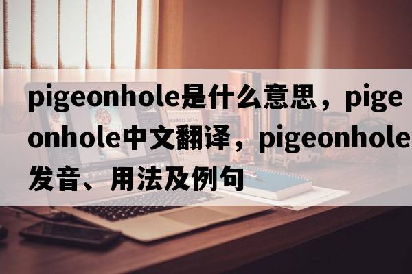 pigeonhole是什么意思，pigeonhole中文翻譯，pigeonhole發(fā)音、用法及例句