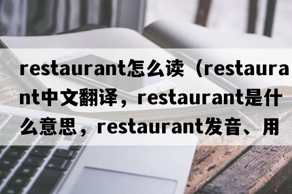 restaurant怎么讀（restaurant中文翻譯，restaurant是什么意思，restaurant發(fā)音、用法及例句）